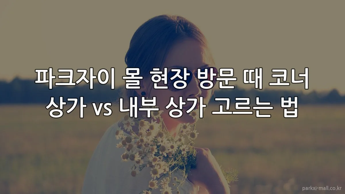 파크자이 몰 현장 방문 때 코너 상가 vs 내부 상가 고르는 법