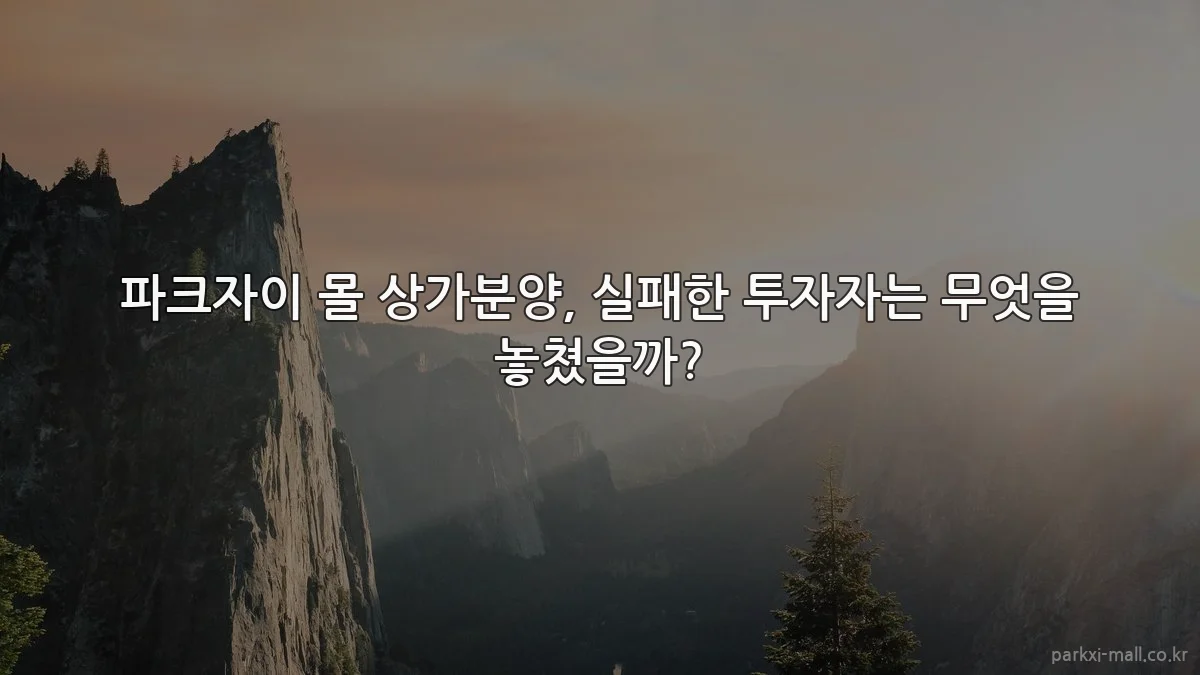 파크자이 몰 상가분양, 실패한 투자자는 무엇을 놓쳤을까?