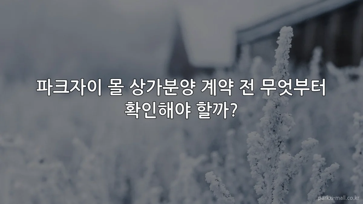 파크자이 몰 상가분양 계약 전 무엇부터 확인해야 할까?