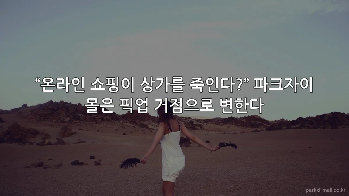 “온라인 쇼핑이 상가를 죽인다?” 파크자이 몰은 픽업 거점으로 변한다