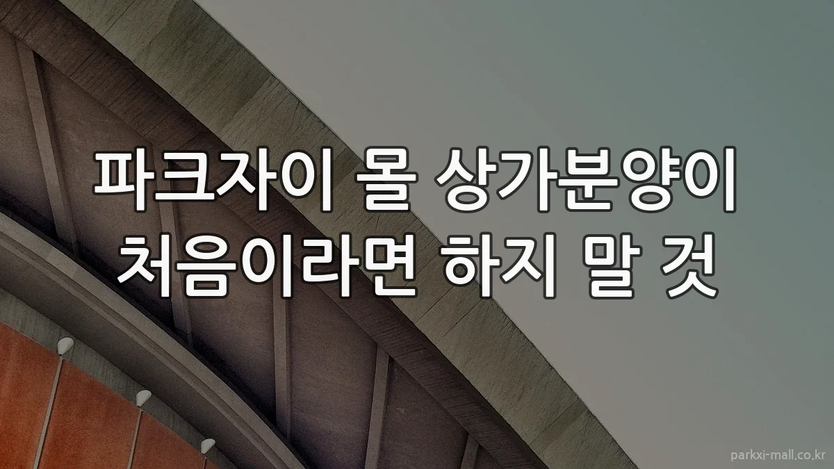 파크자이 몰 상가분양이 처음이라면 하지 말 것