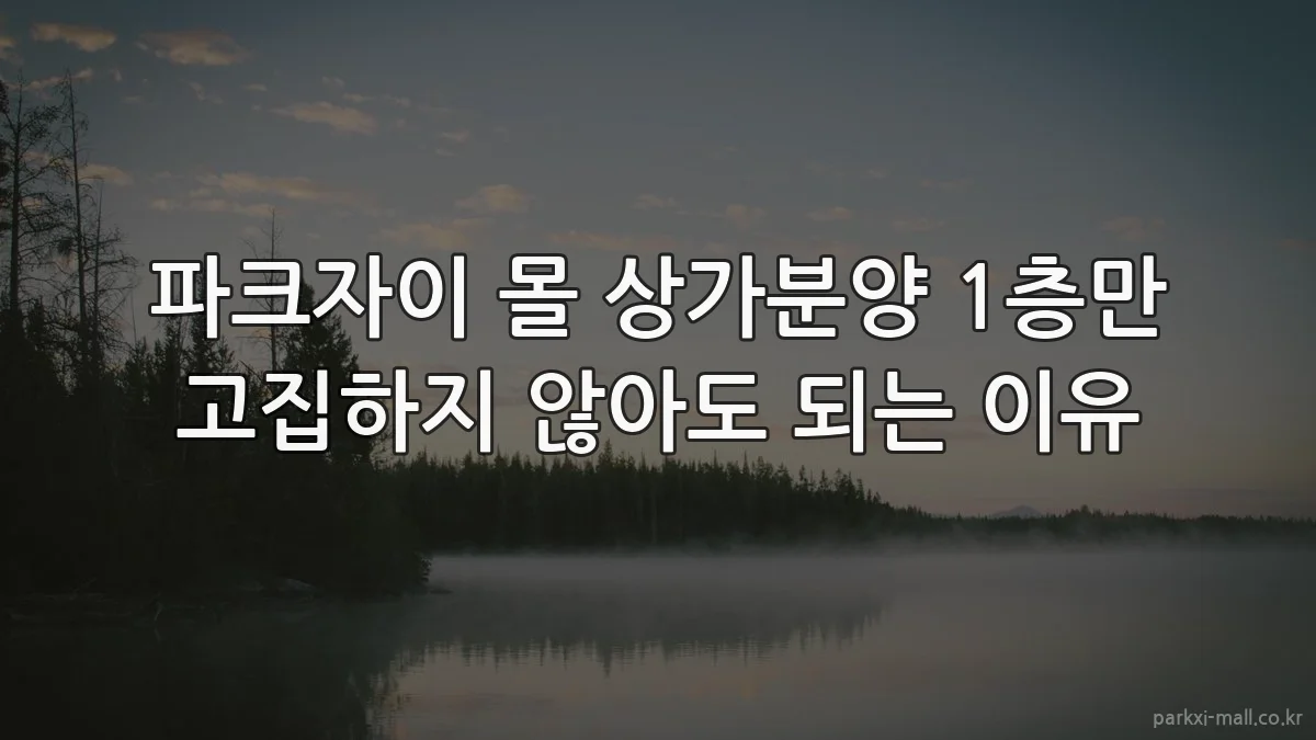 파크자이 몰 상가분양 1층만 고집하지 않아도 되는 이유