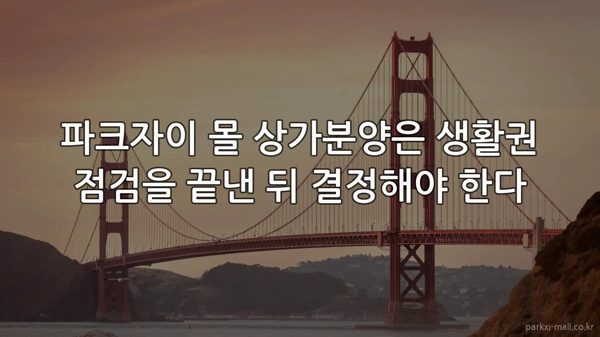 파크자이 몰 상가분양은 생활권 점검을 끝낸 뒤 결정해야 한다