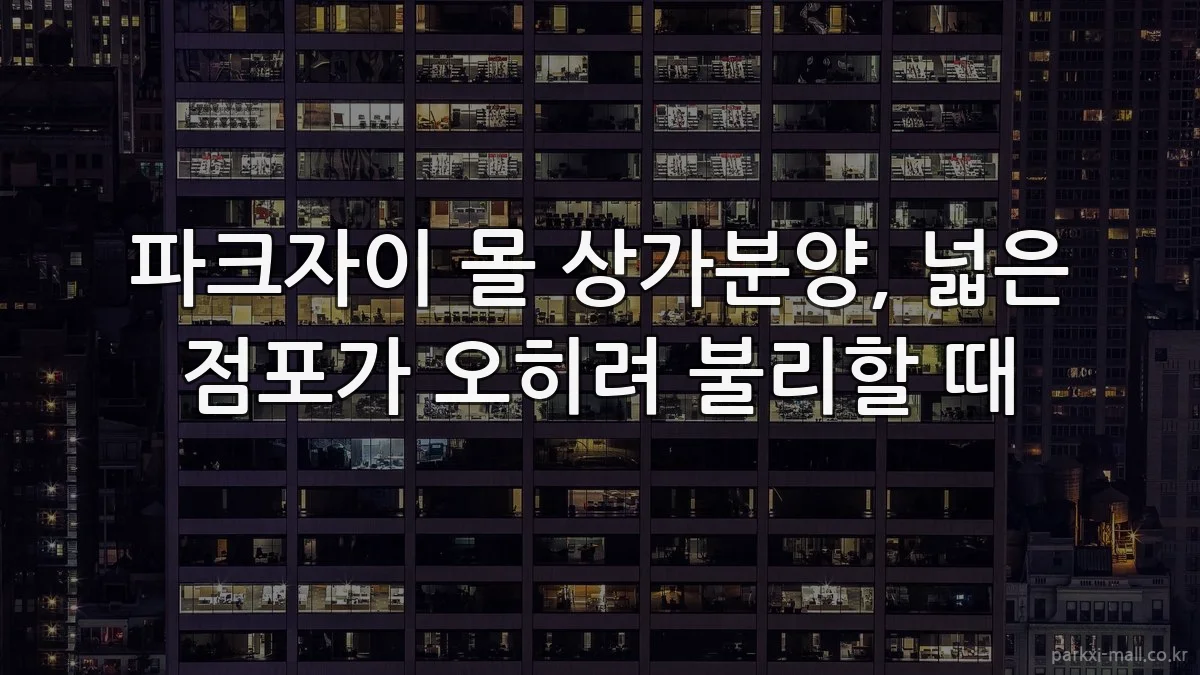 파크자이 몰 상가분양, 넓은 점포가 오히려 불리할 때