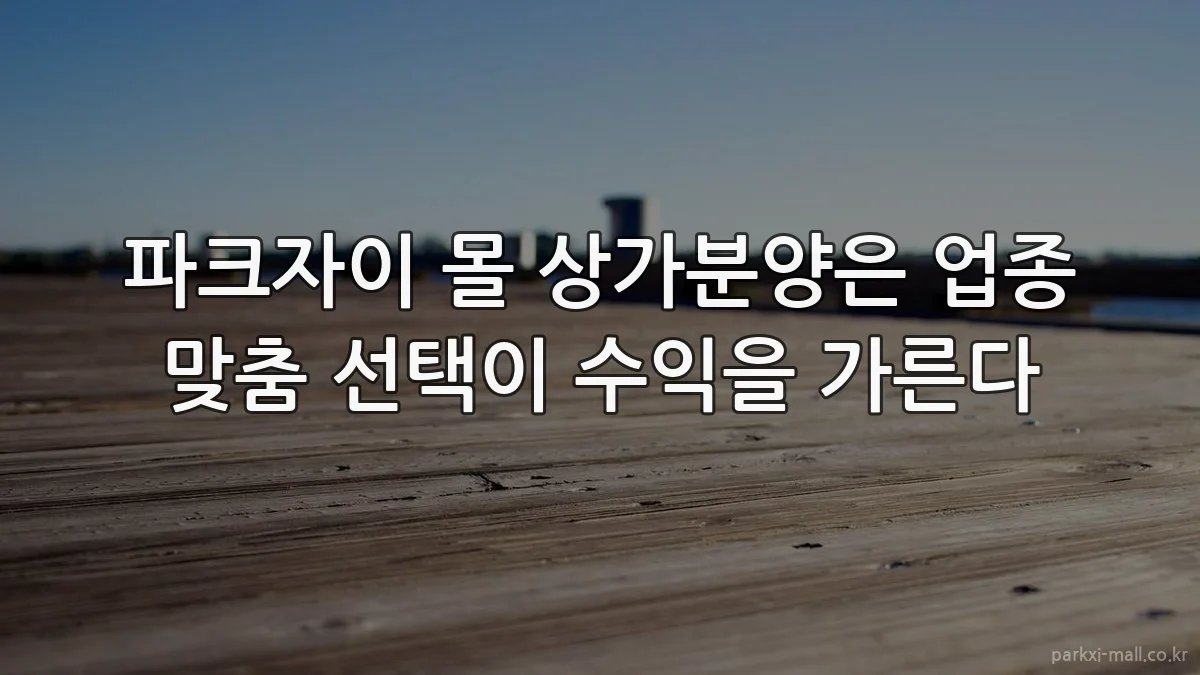 파크자이 몰 상가분양은 업종 맞춤 선택이 수익을 가른다