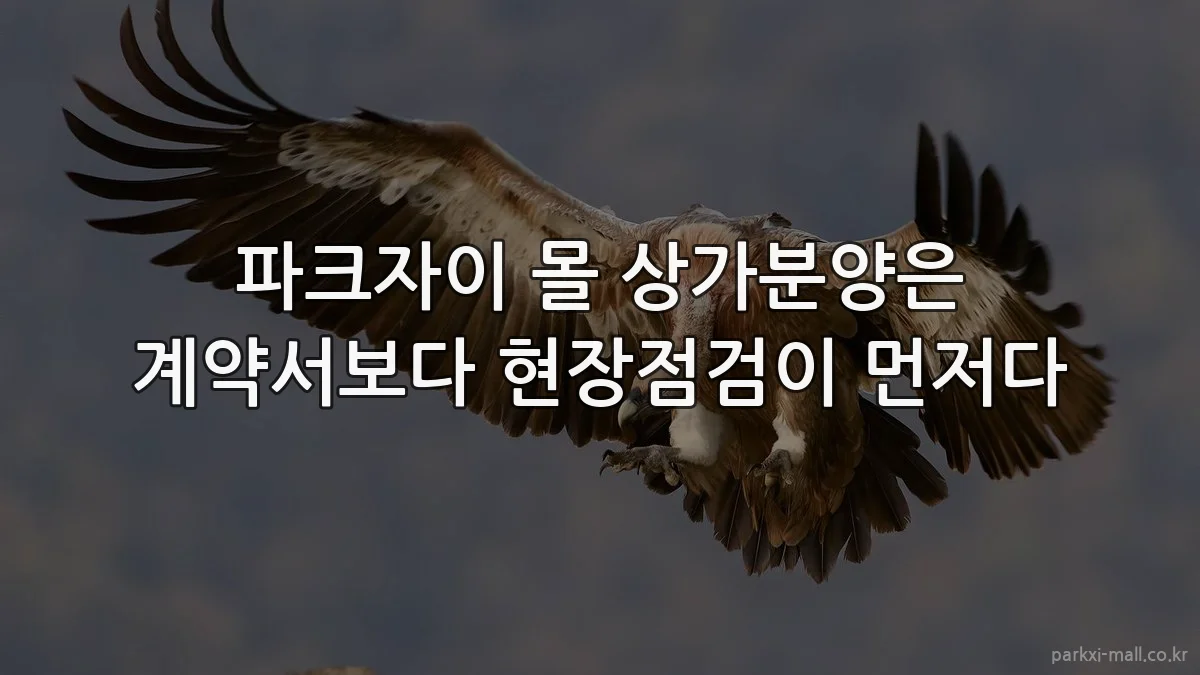 파크자이 몰 상가분양은 계약서보다 현장점검이 먼저다