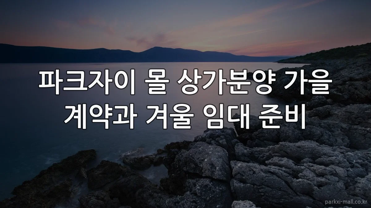 파크자이 몰 상가분양 가을 계약과 겨울 임대 준비
