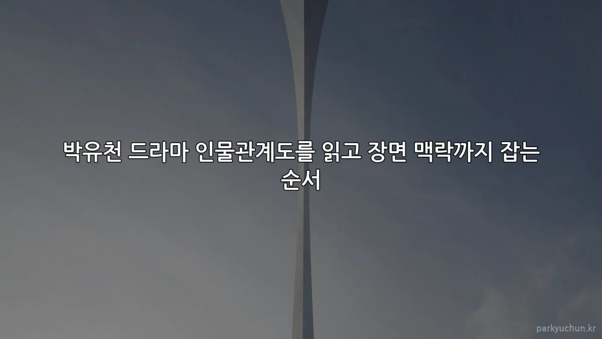 박유천 드라마 인물관계도를 읽고 장면 맥락까지 잡는 순서