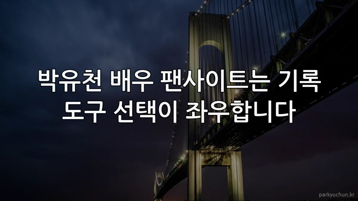 박유천 배우 팬사이트는 기록 도구 선택이 좌우합니다
