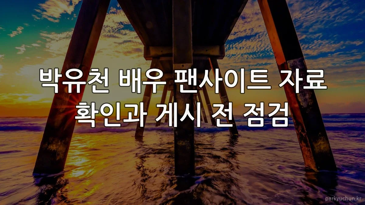 박유천 배우 팬사이트 자료 확인과 게시 전 점검