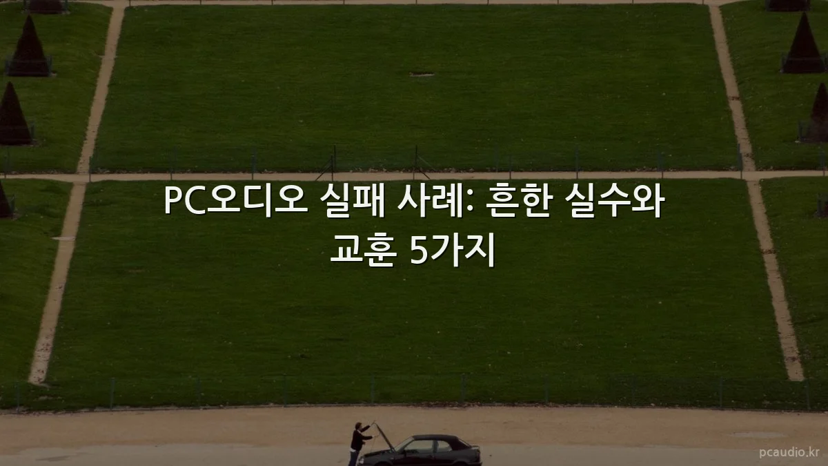 PC오디오 실패 사례: 흔한 실수와 교훈 5가지