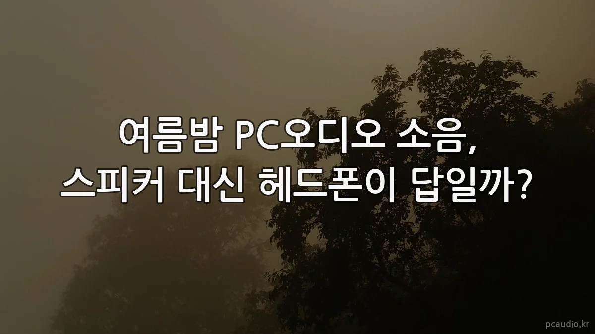 여름밤 PC오디오 소음, 스피커 대신 헤드폰이 답일까?