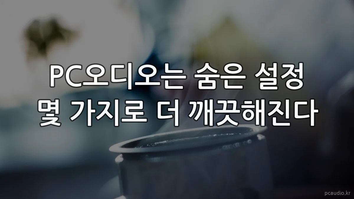 PC오디오는 숨은 설정 몇 가지로 더 깨끗해진다
