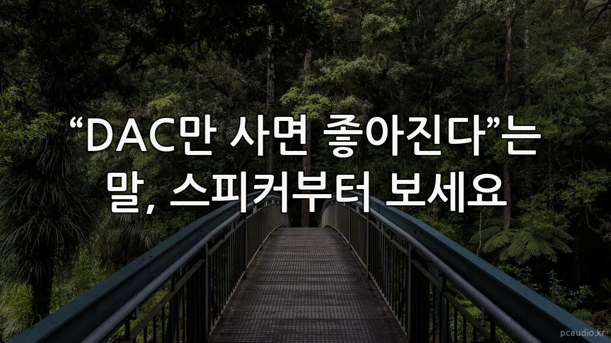 “DAC만 사면 좋아진다”는 말, 스피커부터 보세요