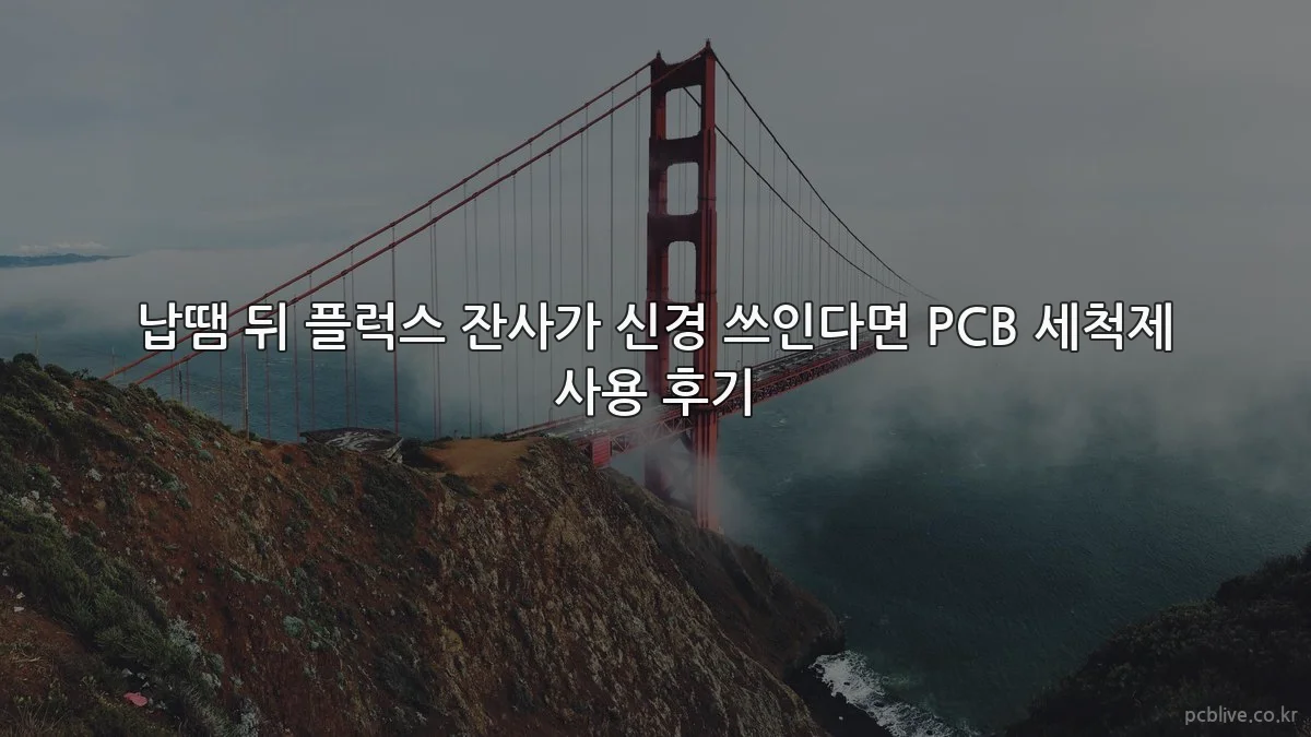 납땜 뒤 플럭스 잔사가 신경 쓰인다면 PCB 세척제 사용 후기