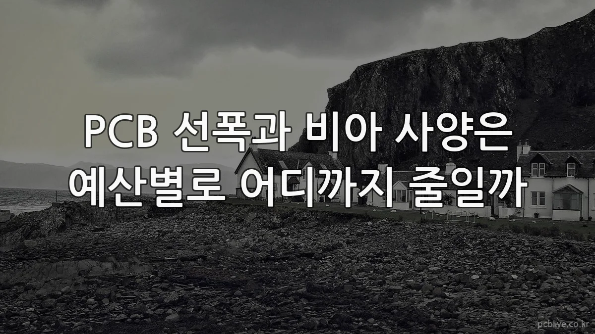 PCB 선폭과 비아 사양은 예산별로 어디까지 줄일까