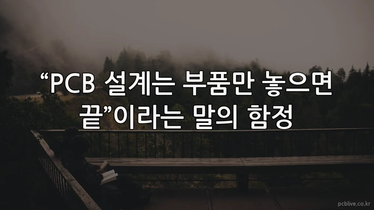 “PCB 설계는 부품만 놓으면 끝”이라는 말의 함정
