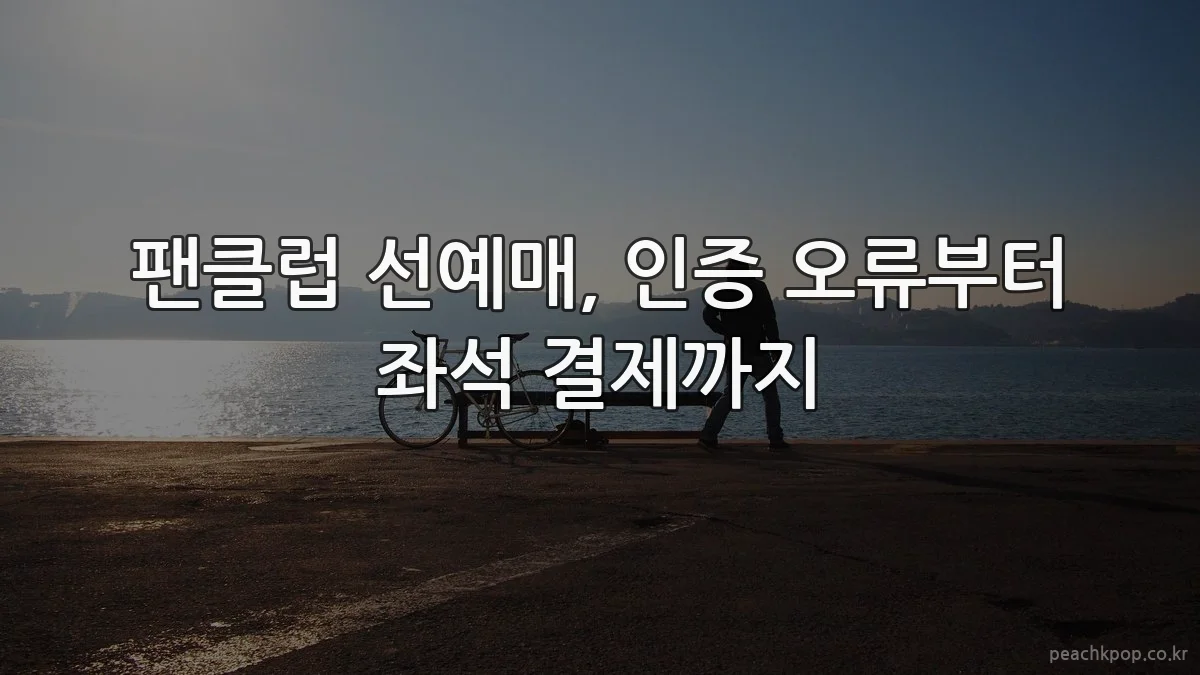 팬클럽 선예매, 인증 오류부터 좌석 결제까지