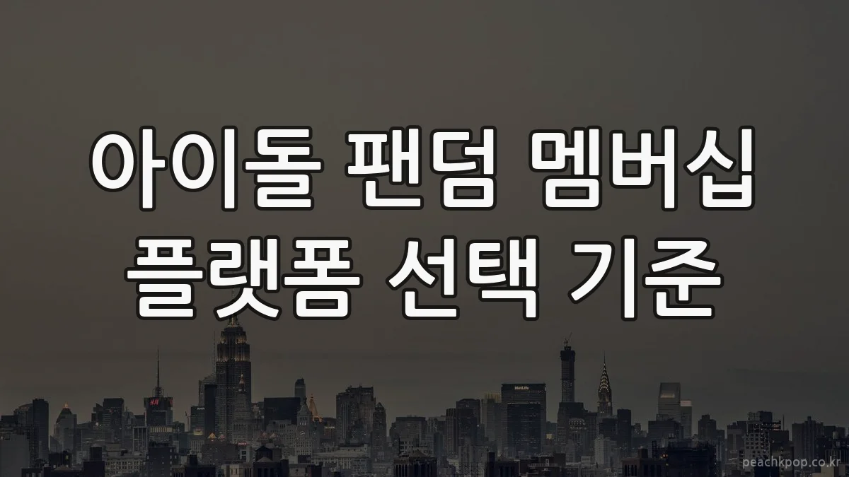 아이돌 팬덤 멤버십 플랫폼 선택 기준
