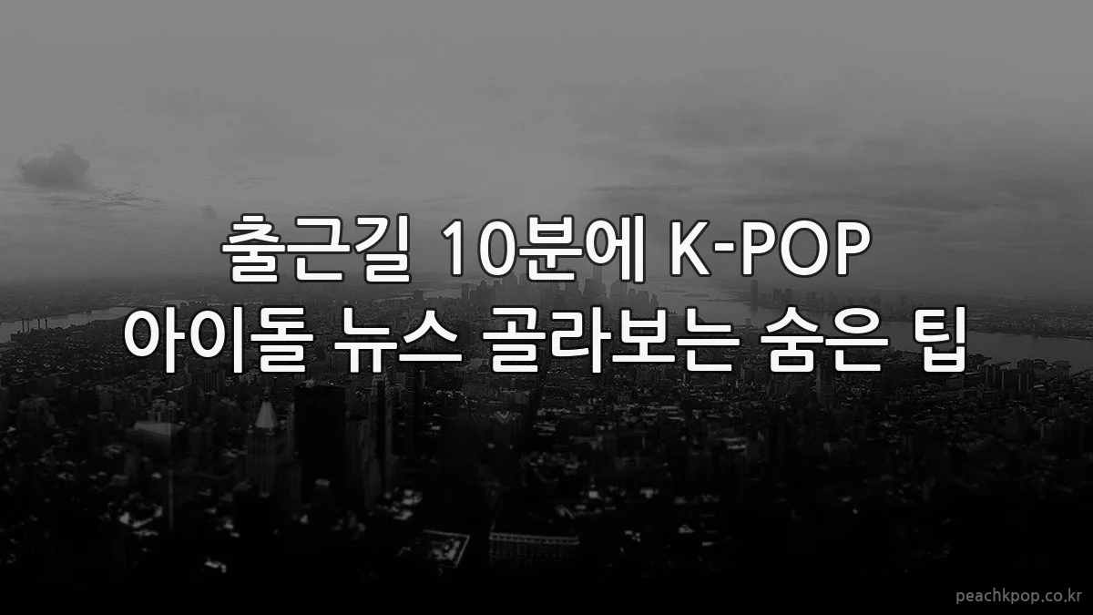 출근길 10분에 K-POP 아이돌 뉴스 골라보는 숨은 팁