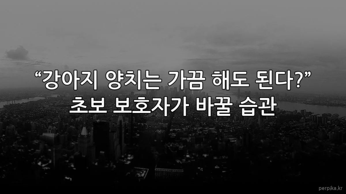 “강아지 양치는 가끔 해도 된다?” 초보 보호자가 바꿀 습관
