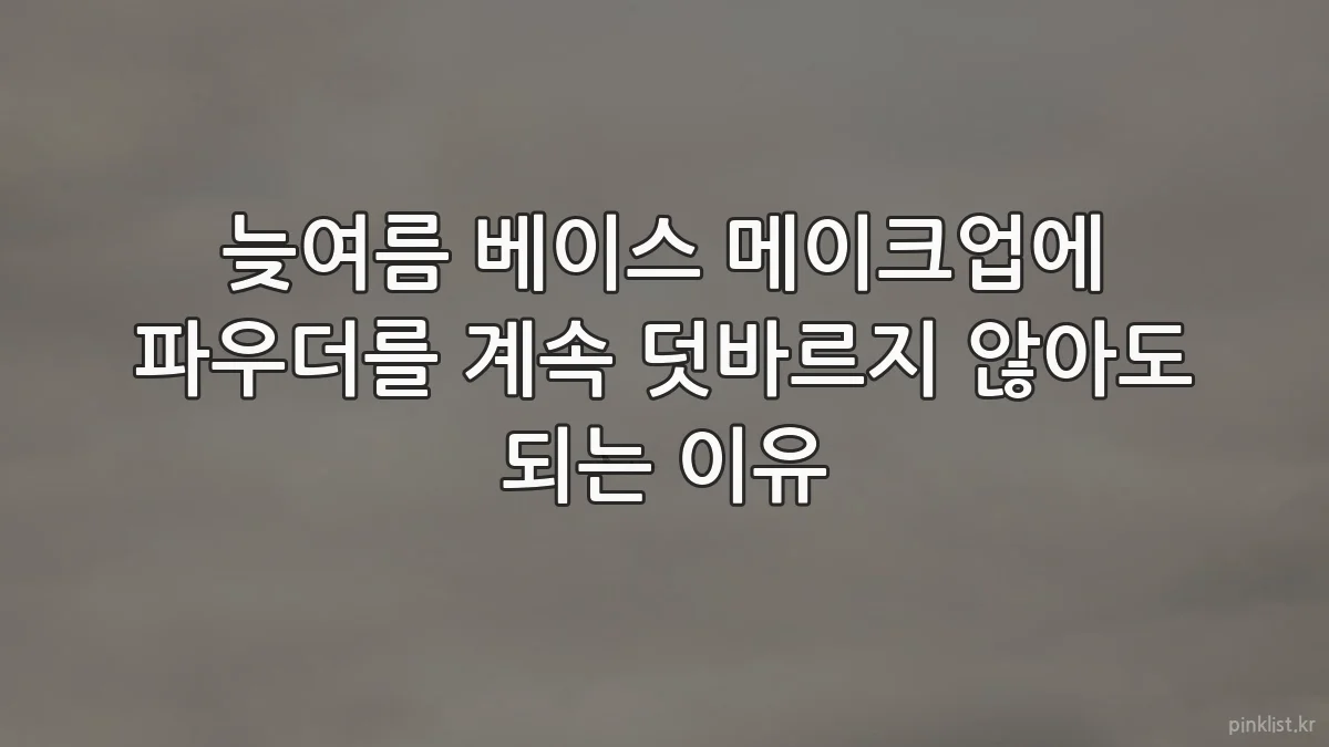 늦여름 베이스 메이크업에 파우더를 계속 덧바르지 않아도 되는 이유