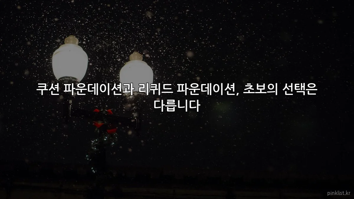 쿠션 파운데이션과 리퀴드 파운데이션, 초보의 선택은 다릅니다