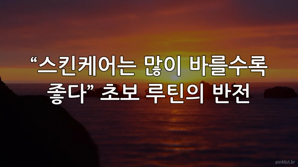 “스킨케어는 많이 바를수록 좋다” 초보 루틴의 반전