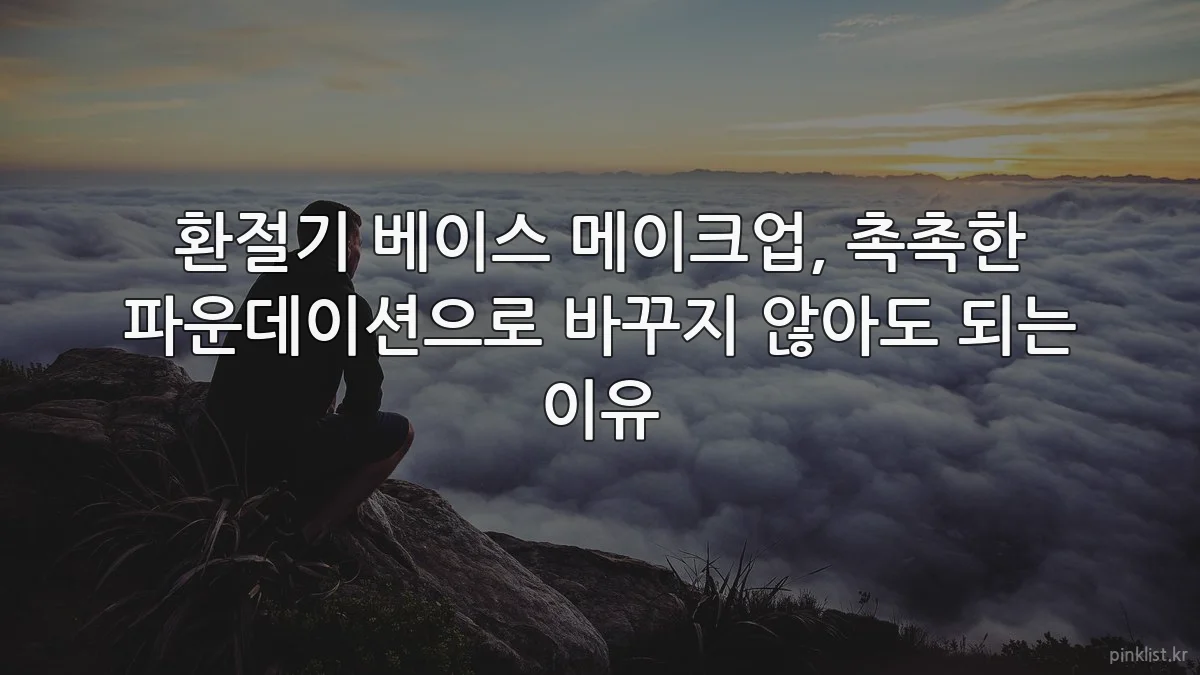 환절기 베이스 메이크업, 촉촉한 파운데이션으로 바꾸지 않아도 되는 이유