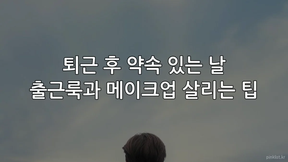 퇴근 후 약속 있는 날 출근룩과 메이크업 살리는 팁