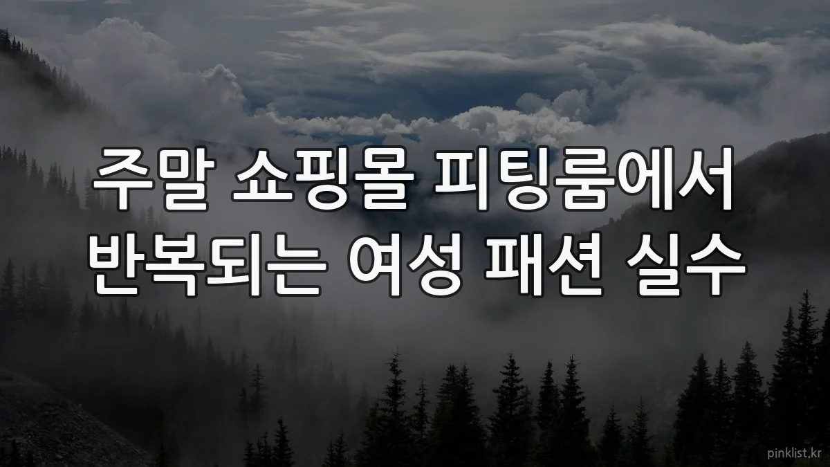 주말 쇼핑몰 피팅룸에서 반복되는 여성 패션 실수