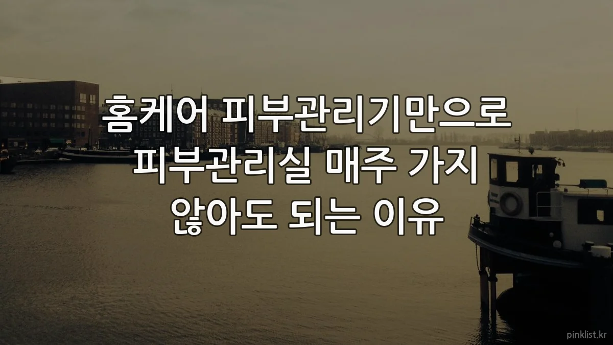 홈케어 피부관리기만으로 피부관리실 매주 가지 않아도 되는 이유