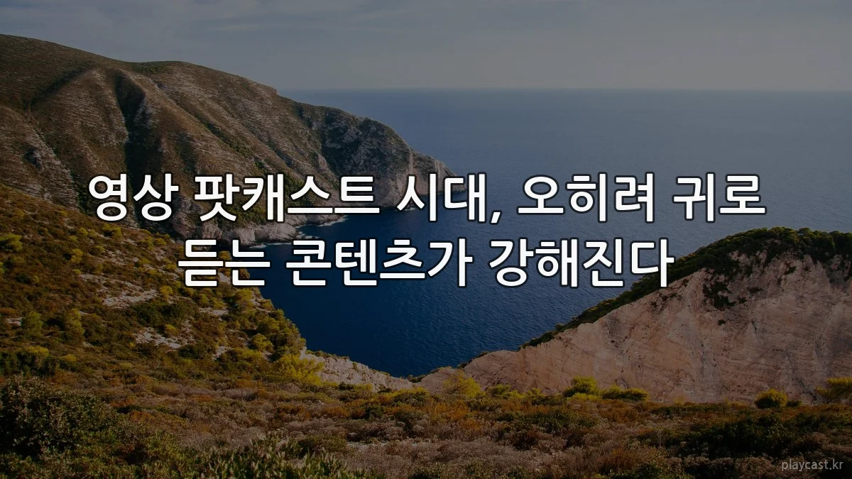 영상 팟캐스트 시대, 오히려 귀로 듣는 콘텐츠가 강해진다