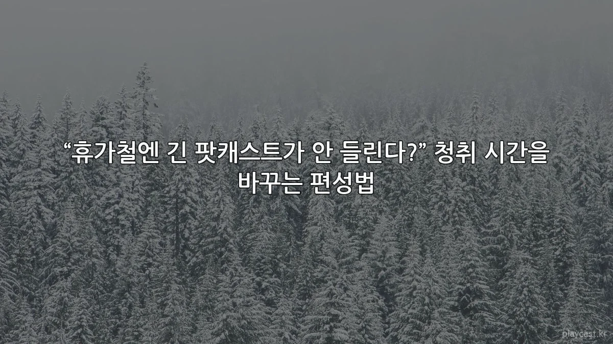 “휴가철엔 긴 팟캐스트가 안 들린다?” 청취 시간을 바꾸는 편성법