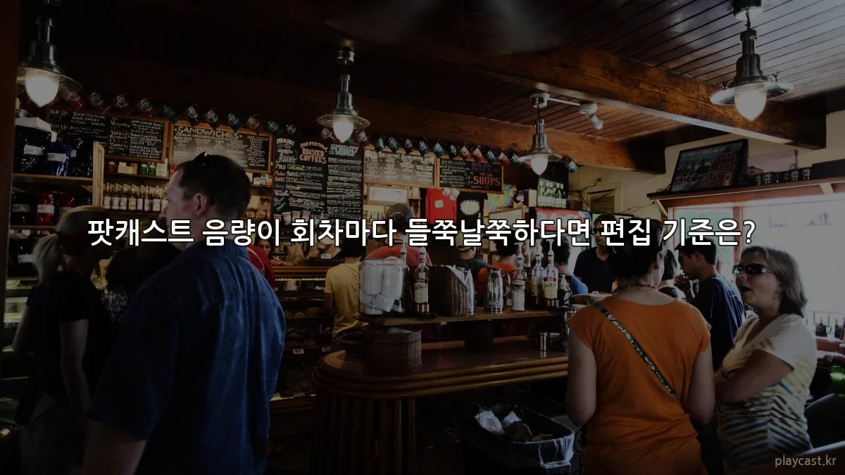 팟캐스트 음량이 회차마다 들쭉날쭉하다면 편집 기준은?