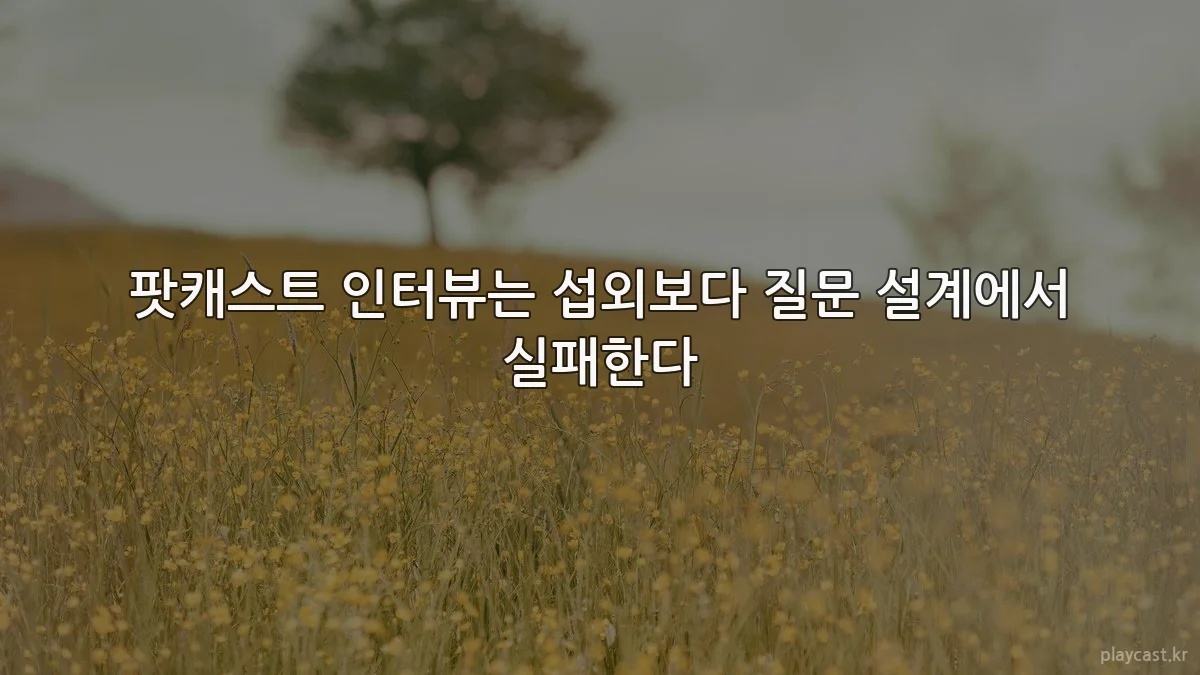 팟캐스트 인터뷰는 섭외보다 질문 설계에서 실패한다