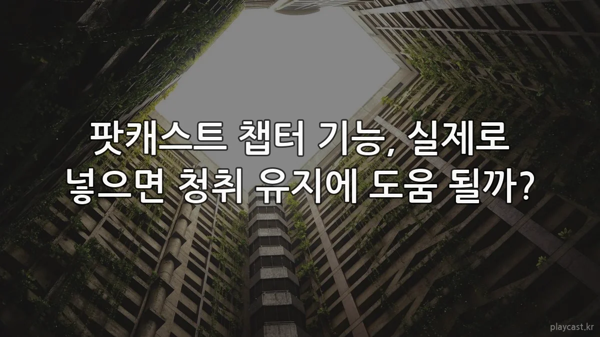 팟캐스트 챕터 기능, 실제로 넣으면 청취 유지에 도움 될까?