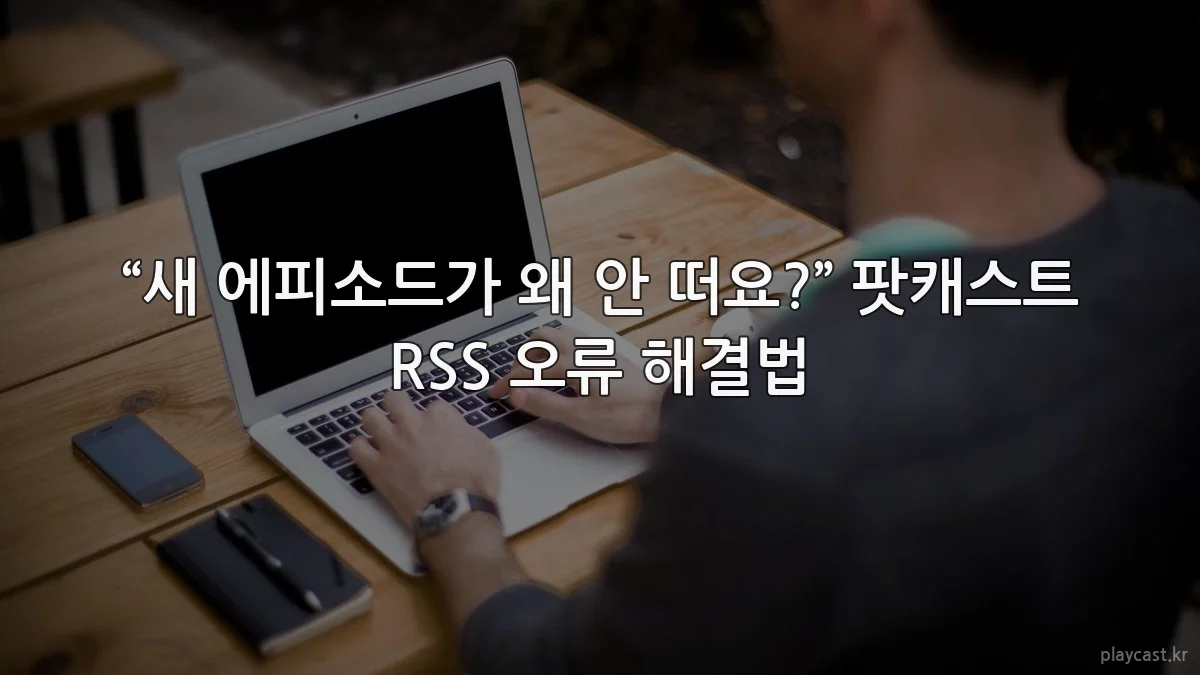 “새 에피소드가 왜 안 떠요?” 팟캐스트 RSS 오류 해결법