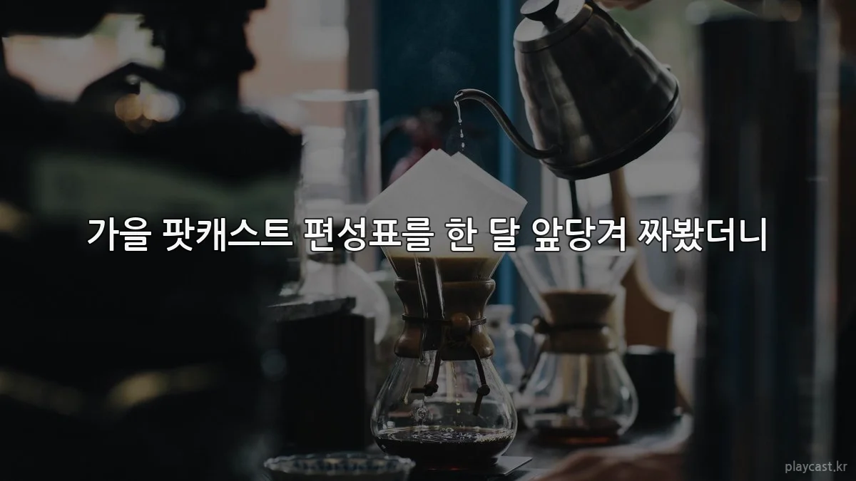 가을 팟캐스트 편성표를 한 달 앞당겨 짜봤더니