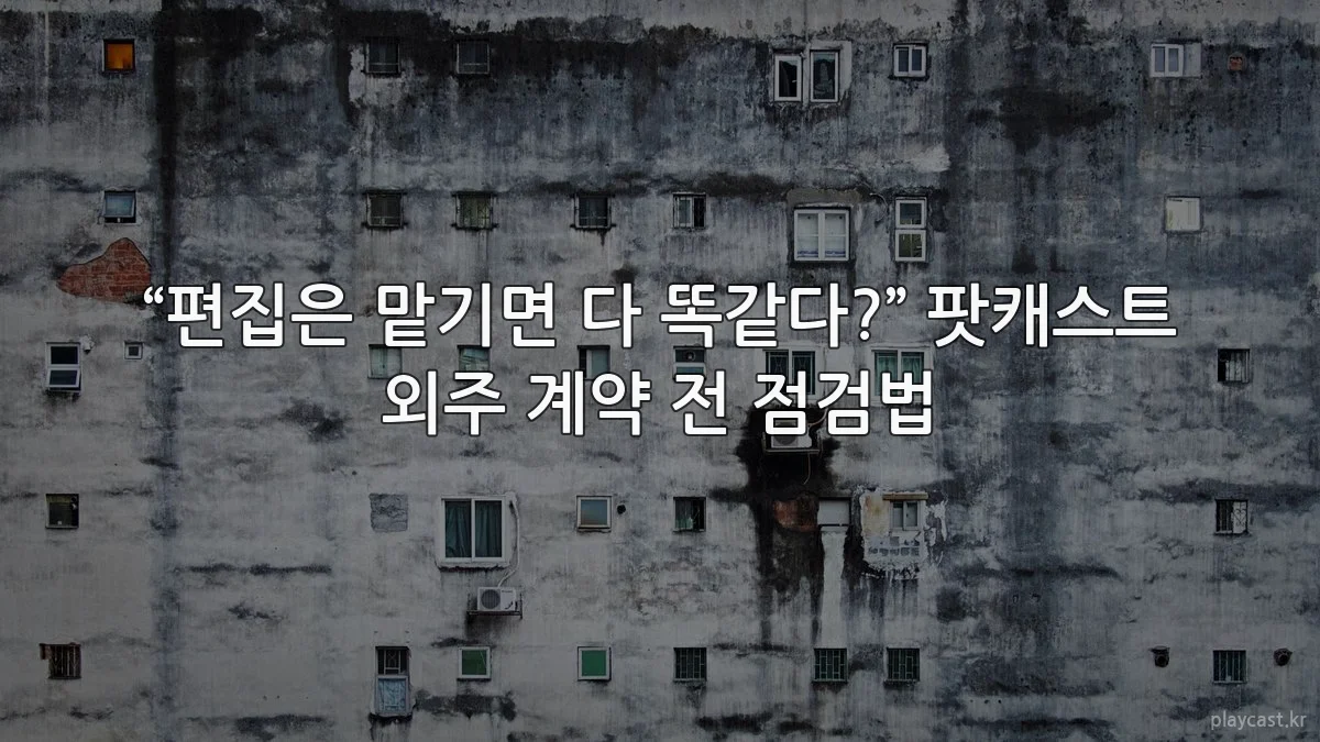 “편집은 맡기면 다 똑같다?” 팟캐스트 외주 계약 전 점검법