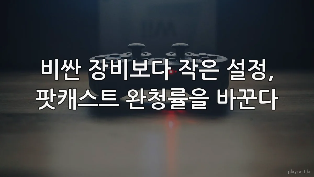 비싼 장비보다 작은 설정, 팟캐스트 완청률을 바꾼다