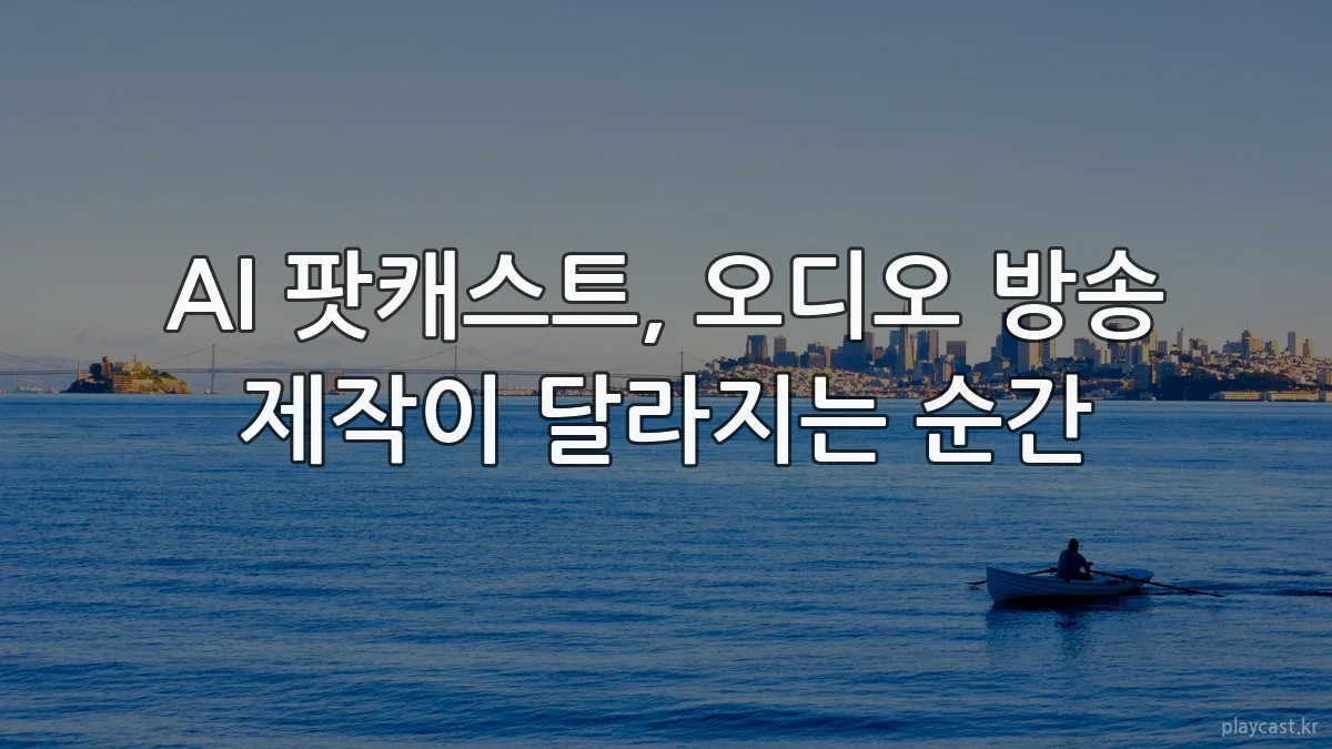 AI 팟캐스트, 오디오 방송 제작이 달라지는 순간