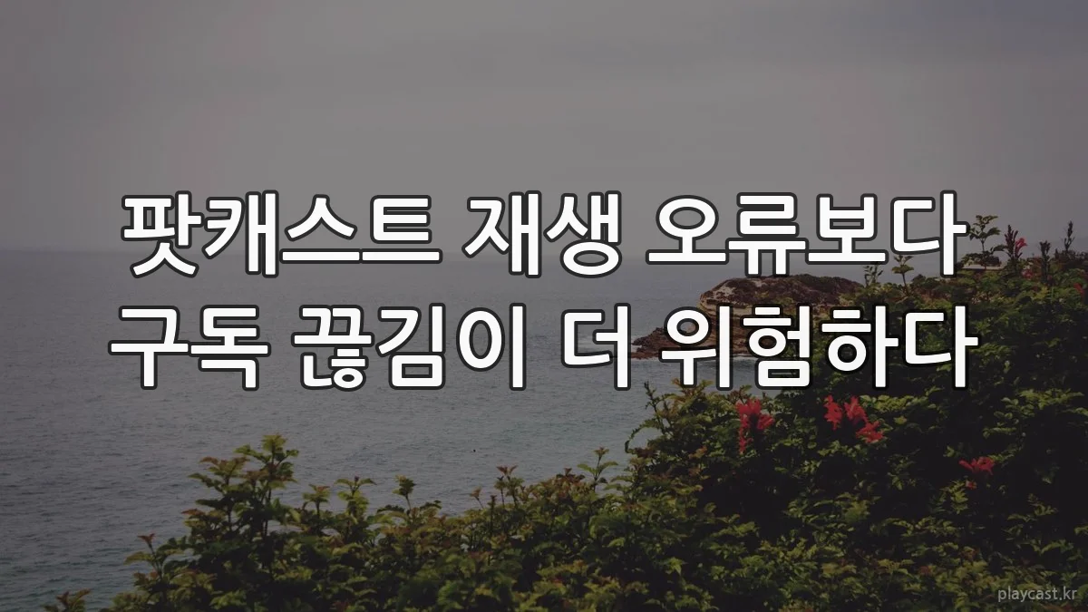 팟캐스트 재생 오류보다 구독 끊김이 더 위험하다