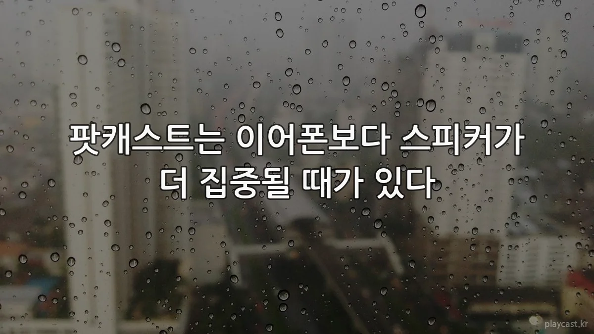 팟캐스트는 이어폰보다 스피커가 더 집중될 때가 있다