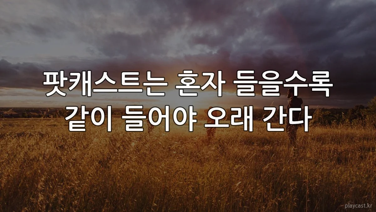 팟캐스트는 혼자 들을수록 같이 들어야 오래 간다