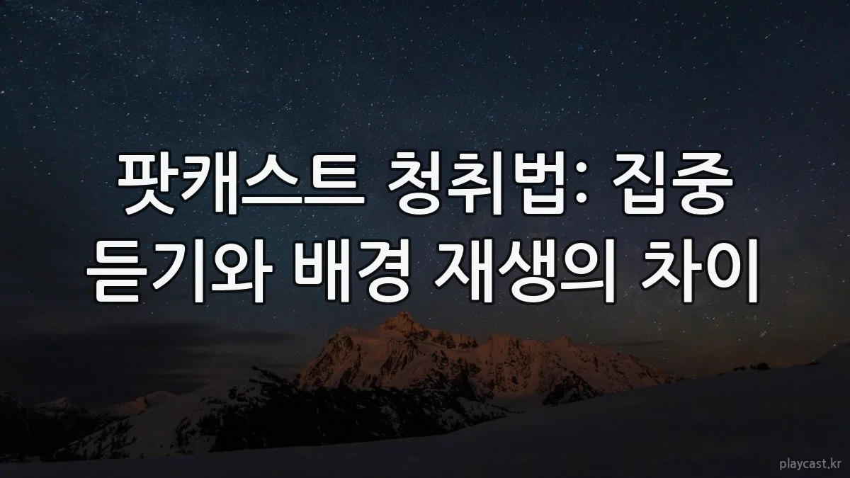 팟캐스트 청취법: 집중 듣기와 배경 재생의 차이