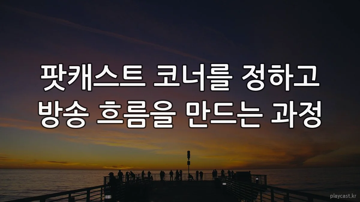 팟캐스트 코너를 정하고 방송 흐름을 만드는 과정