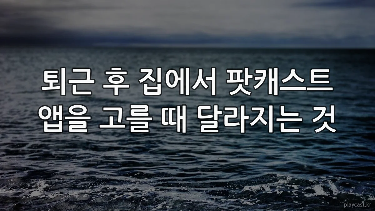퇴근 후 집에서 팟캐스트 앱을 고를 때 달라지는 것