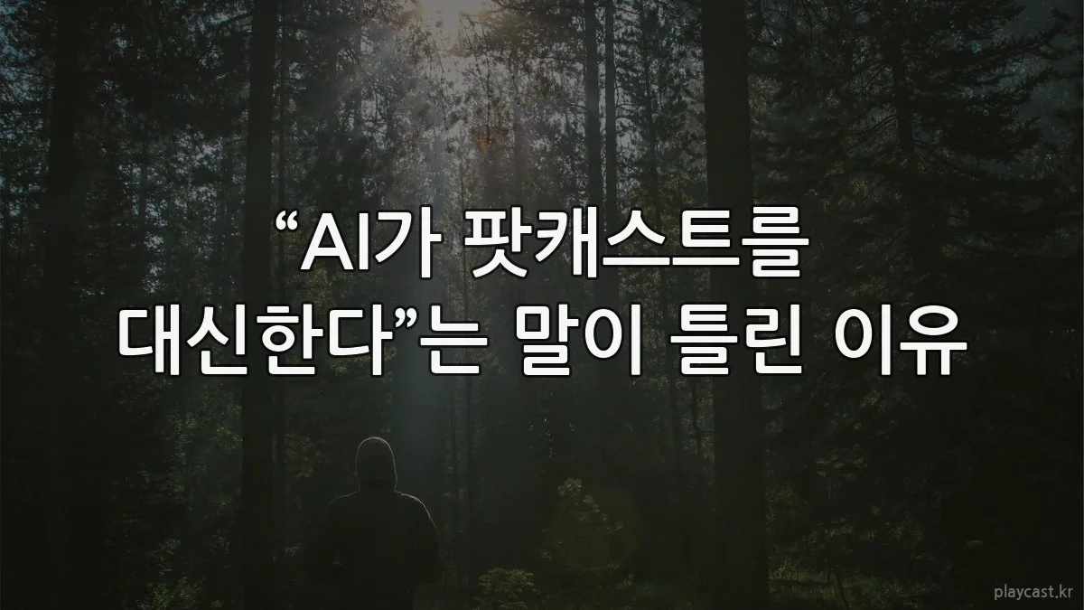 “AI가 팟캐스트를 대신한다”는 말이 틀린 이유