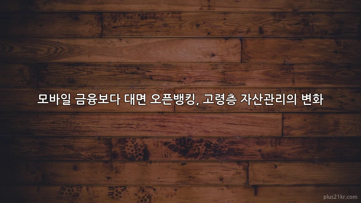 모바일 금융보다 대면 오픈뱅킹, 고령층 자산관리의 변화